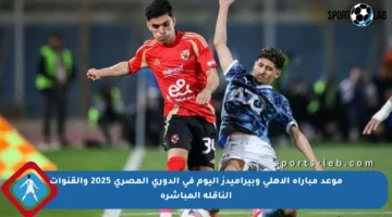 موعد مباراة الأهلي وبيراميدز اليوم في الدوري المصري 2025 والقنوات الناقلة المباشرة